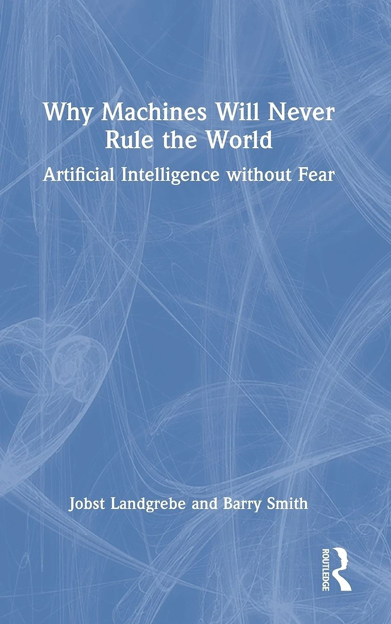 Why Machines Will Never Rule the World: Artificial Intelligence without Fear