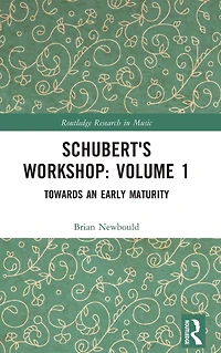 Schubert's Workshop: Volume 1: Towards an Early Maturity