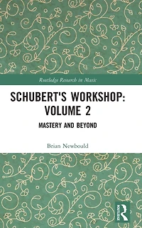 Schubert's Workshop: Volume 2: Mastery and Beyond