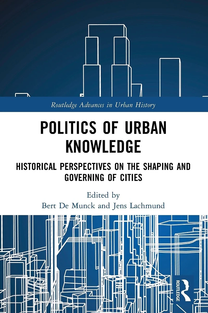 Politics of Urban Knowledge: Historical Perspectives on the Shaping and Governing Cities