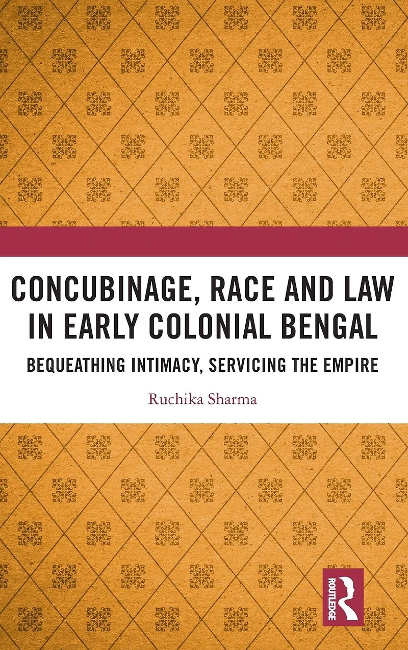 Concubinage, Race and Law Early Colonial Bengal: Bequeathing Intimacy, Servicing the Empire