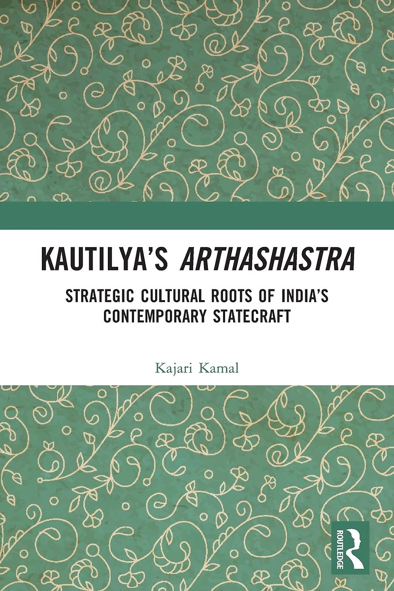 Kautilya's Arthashastra: Strategic Cultural Roots of India's Contemporary Statecraft