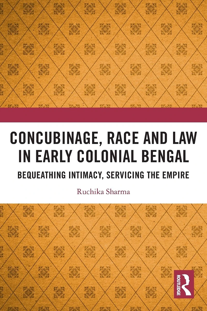 Concubinage, Race and Law Early Colonial Bengal: Bequeathing Intimacy, Servicing the Empire