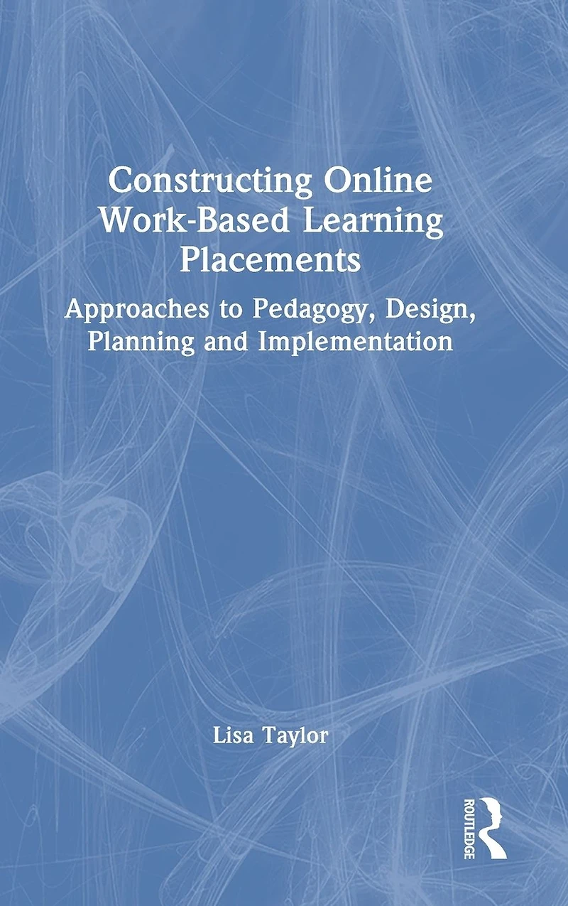Constructing Online Work-Based Learning Placements: Approaches to Pedagogy, Design, Planning and Implementation