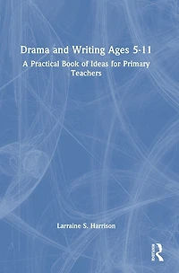 Drama and Writing Ages 5-11: A Practical Book of Ideas for Primary Teachers