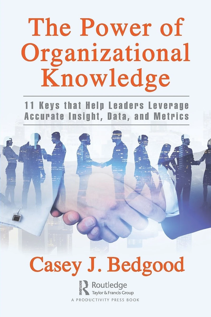 The Power of Organizational Knowledge: 11 Keys that Help Leaders Leverage Accurate Insight, Data, and Metrics