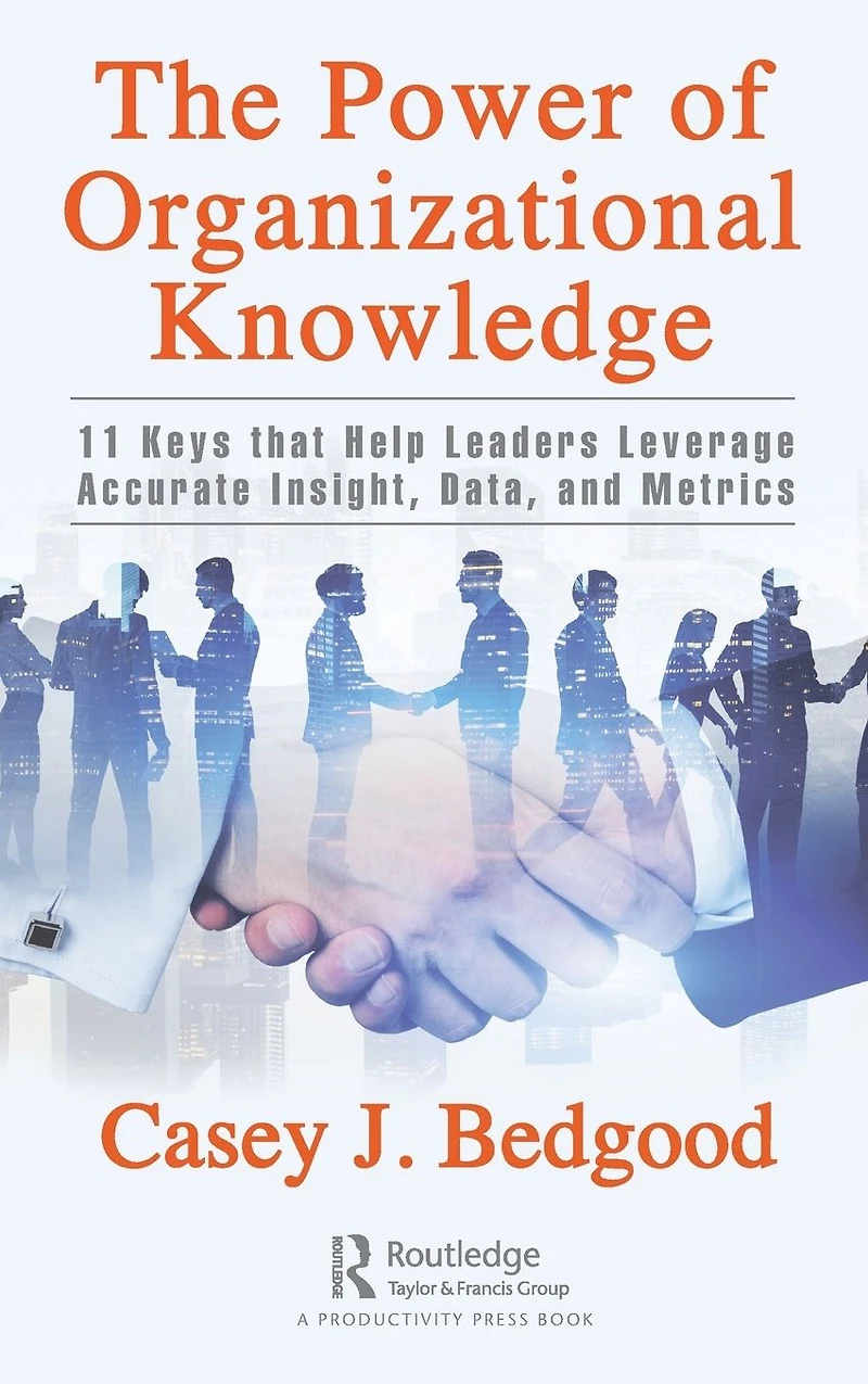 The Power of Organizational Knowledge: 11 Keys that Help Leaders Leverage Accurate Insight, Data, and Metrics