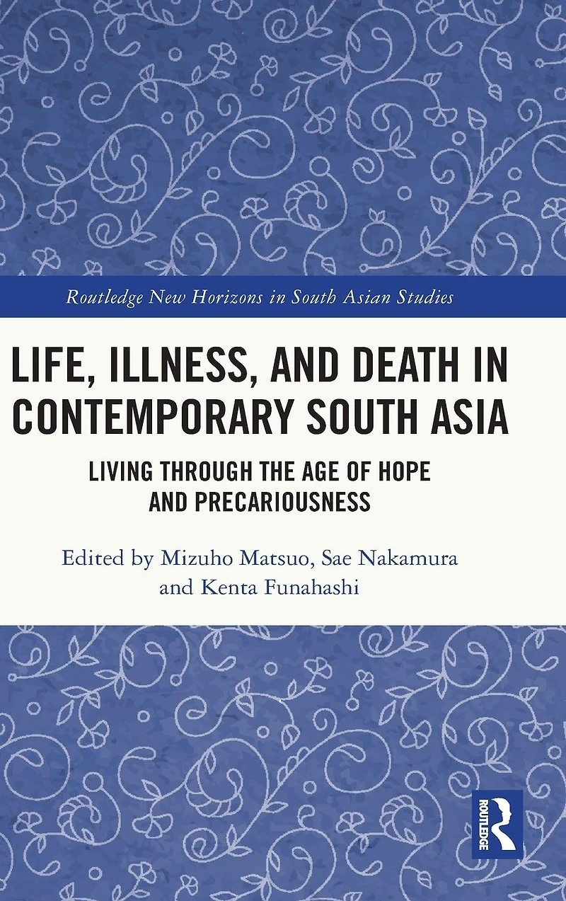 Life, Illness, and Death Contemporary South Asia: Living through the Age of Hope Precariousness