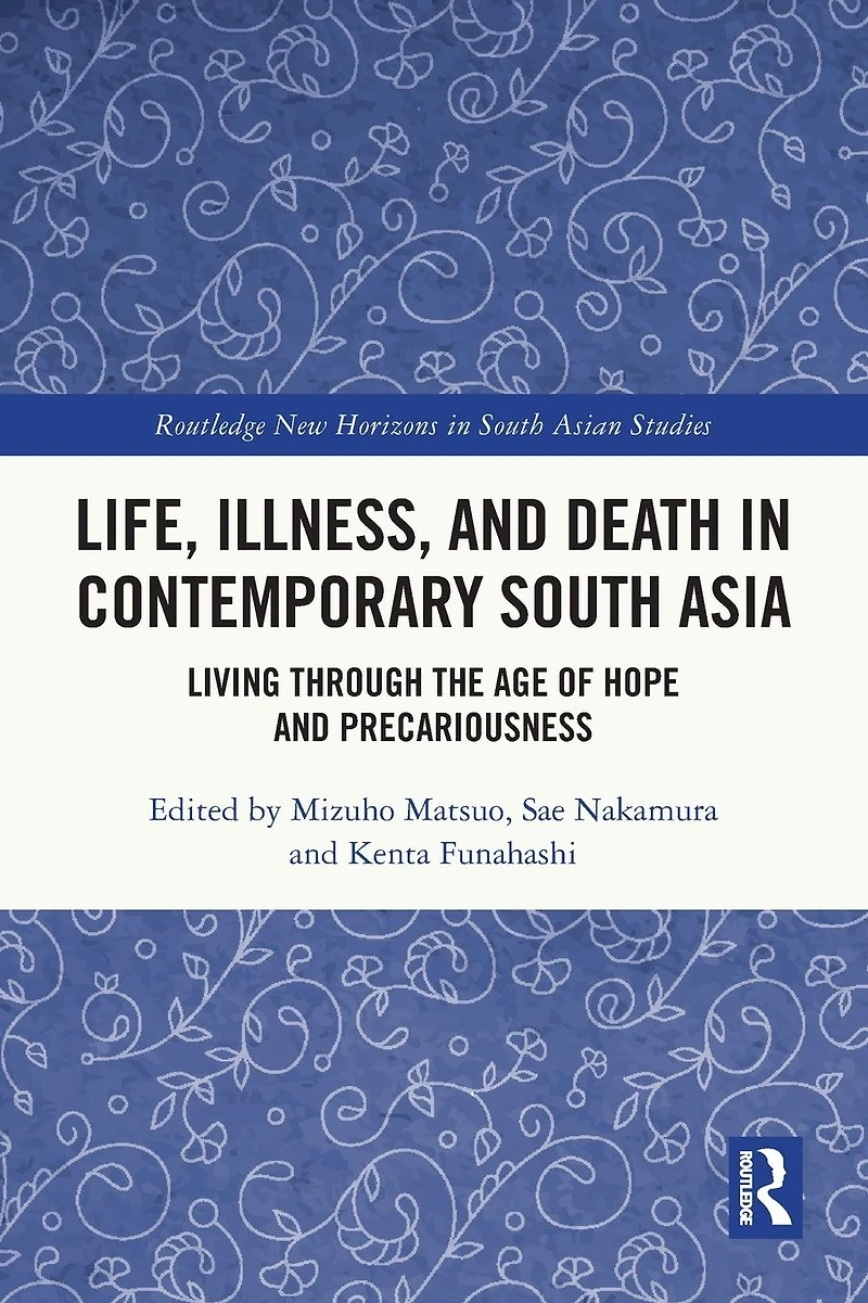 Life, Illness, and Death Contemporary South Asia: Living through the Age of Hope Precariousness