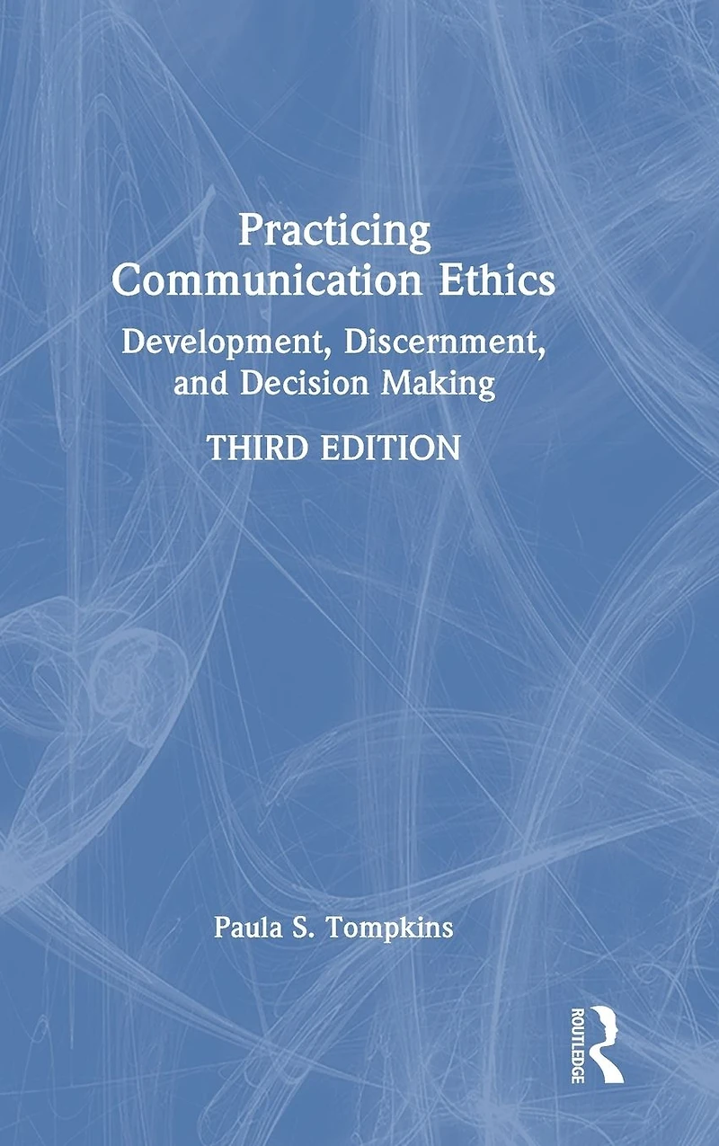 Practicing Communication Ethics: Development, Discernment, and Decision Making