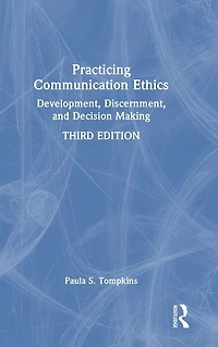 Practicing Communication Ethics: Development, Discernment, and Decision Making