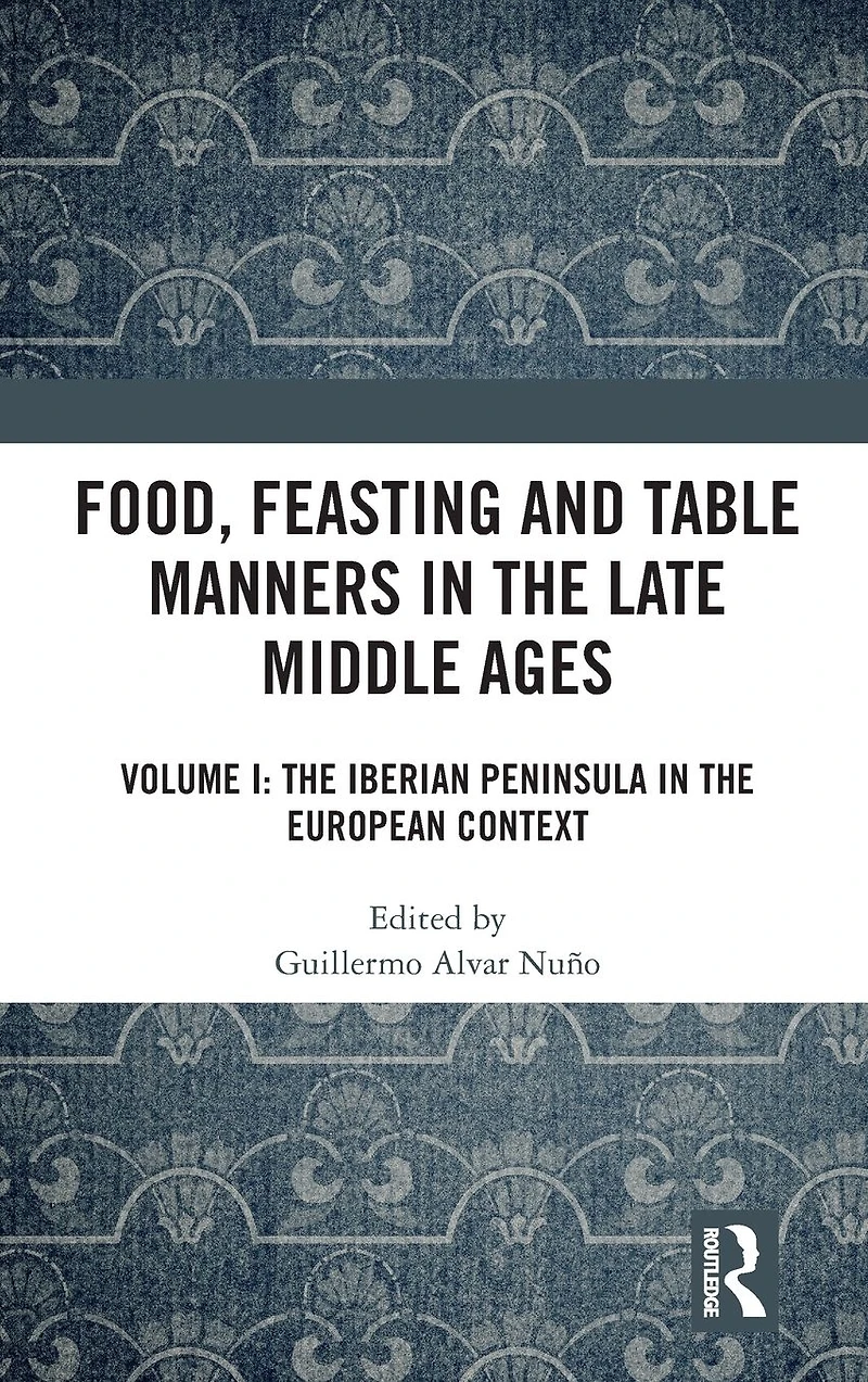 Food, Feasting and Table Manners the Late Middle Ages: Volume I: Iberian Peninsula European Context