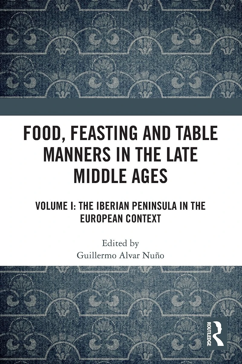 Food, Feasting and Table Manners the Late Middle Ages: Volume I: Iberian Peninsula European Context