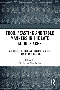 Food, Feasting and Table Manners the Late Middle Ages: Volume I: Iberian Peninsula European Context