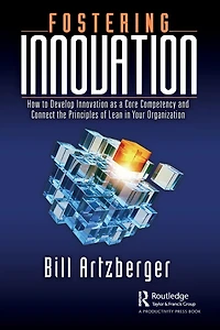 Fostering Innovation: How to Develop Innovation as a Core Competency and Connect the Principles of Lean Your Organization