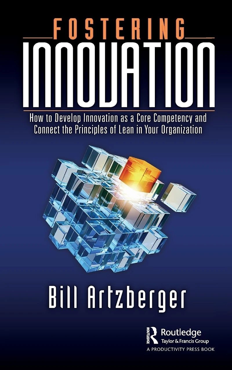 Fostering Innovation: How to Develop Innovation as a Core Competency and Connect the Principles of Lean Your Organization
