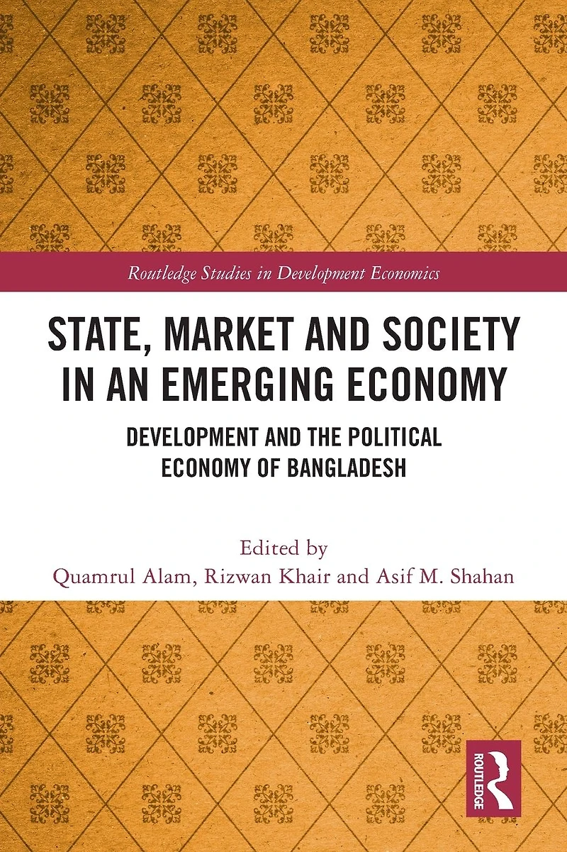 State, Market and Society an Emerging Economy: Development the Political Economy of Bangladesh