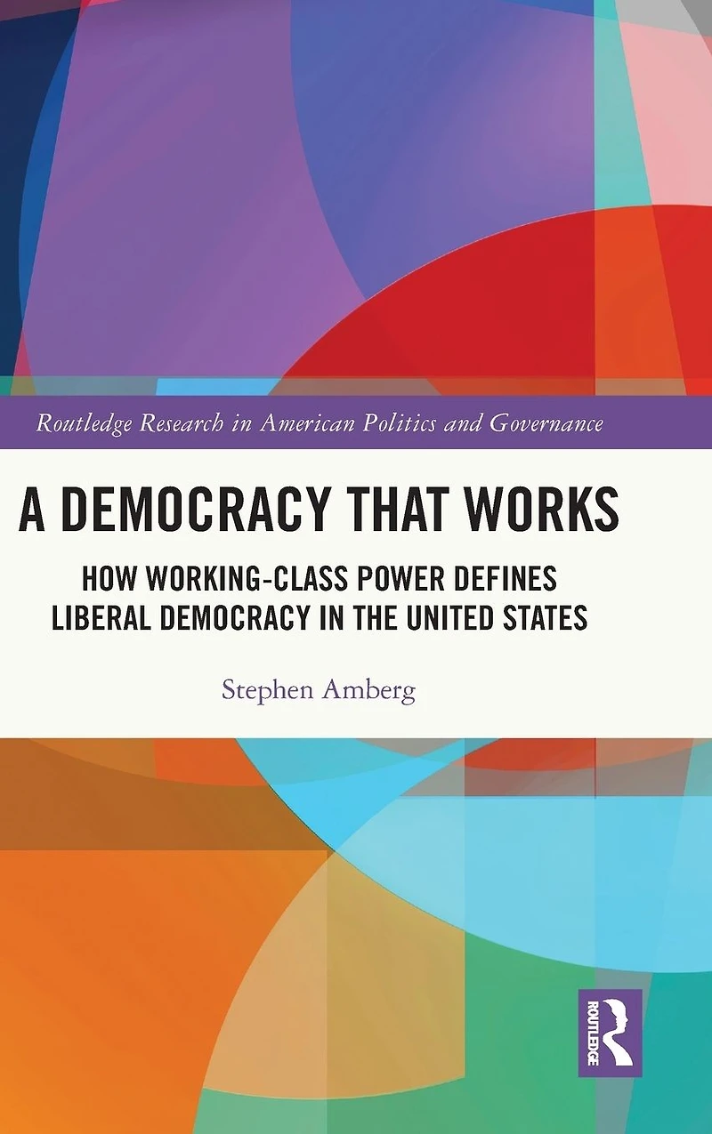 A Democracy That Works: How Working-Class Power Defines Liberal the United States