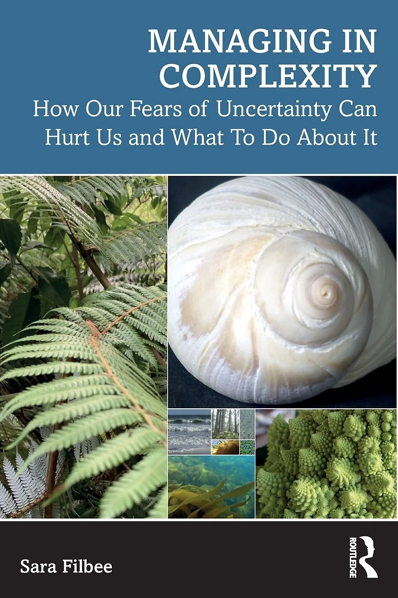 Managing Complexity: How Our Fears of Uncertainty Can Hurt Us and What To Do About It