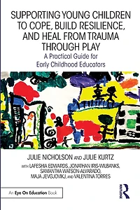 Supporting Young Children to Cope, Build Resilience, and Heal from Trauma through Play: A Practical Guide for Early Childhood Educators