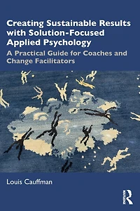 Creating Sustainable Results with Solution-Focused Applied Psychology: A Practical Guide for Coaches and Change Facilitators