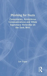 Phishing for Nazis: Conspiracies, Anonymous Communications and White Supremacy Networks on the Dark Web