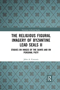 the Religious Figural Imagery of Byzantine Lead Seals II: Studies on Images Saints and Personal Piety