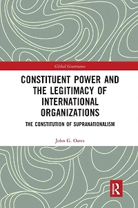 Constituent Power and The Legitimacy of International Organizations: Constitution Supranationalism