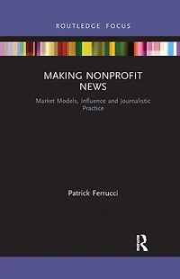 Making Nonprofit News: Market Models, Influence and Journalistic Practice