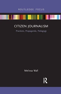 Citizen Journalism: Practices, Propaganda, Pedagogy