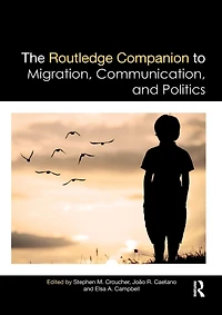 The Routledge Companion to Migration, Communication, and Politics