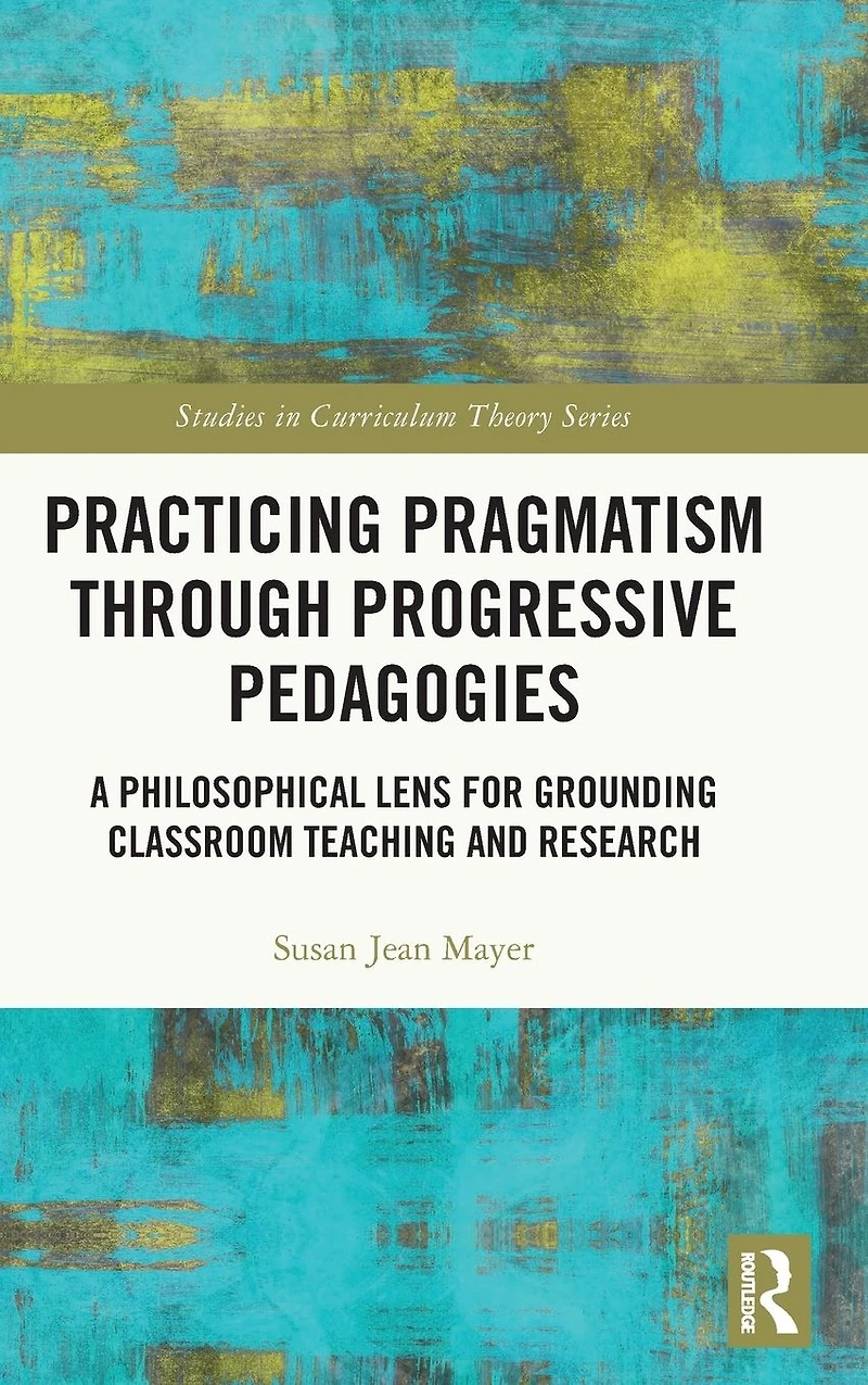 Practicing Pragmatism through Progressive Pedagogies: A Philosophical Lens for Grounding Classroom Teaching and Research