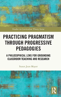 Practicing Pragmatism through Progressive Pedagogies: A Philosophical Lens for Grounding Classroom Teaching and Research