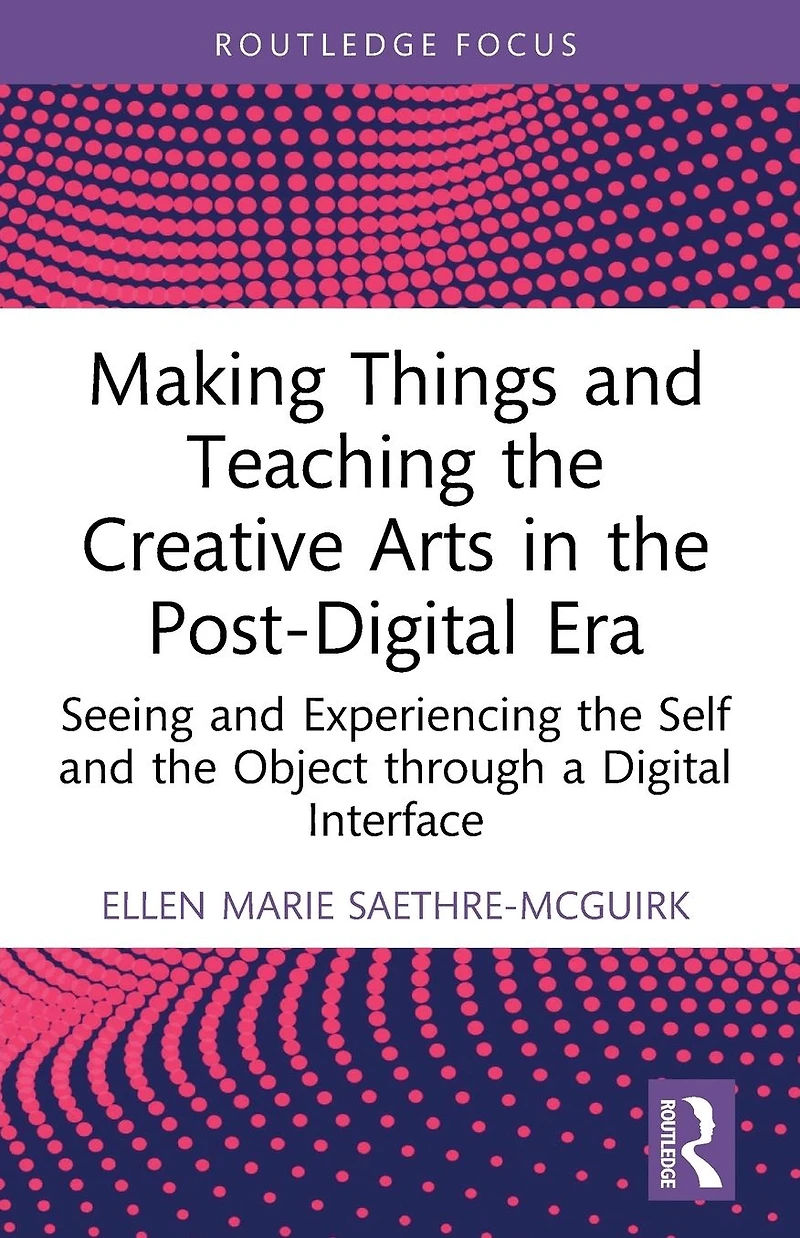 Making Things and Teaching the Creative Arts Post-Digital Era: Seeing Experiencing Self Object through a Digital Interface