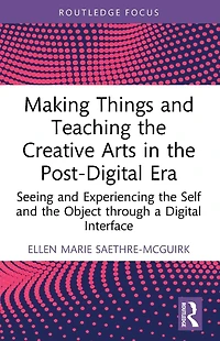 Making Things and Teaching the Creative Arts Post-Digital Era: Seeing Experiencing Self Object through a Digital Interface