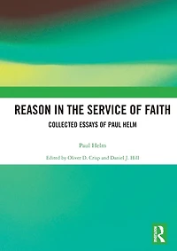 Reason the Service of Faith: Collected Essays Paul Helm