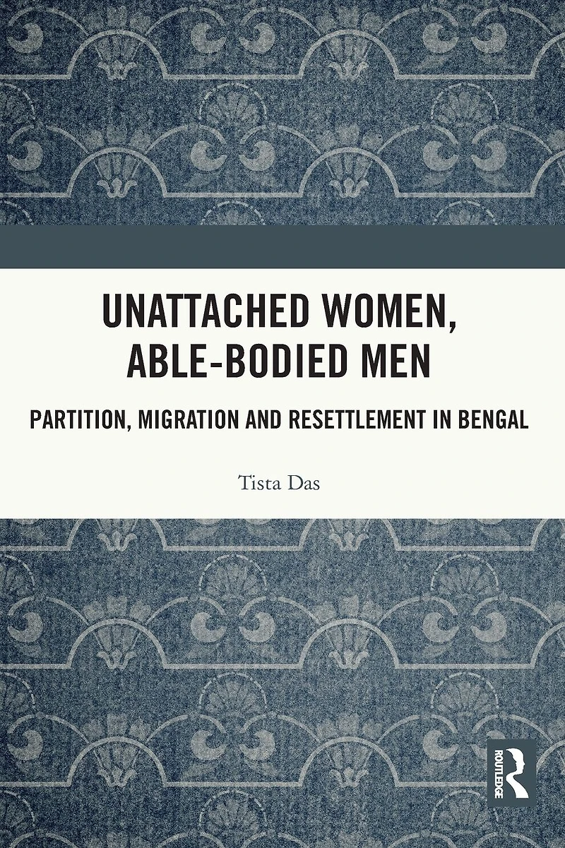 Unattached Women, Able-Bodied Men: Partition, Migration and Resettlement Bengal