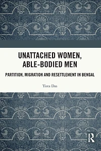 Unattached Women, Able-Bodied Men: Partition, Migration and Resettlement Bengal