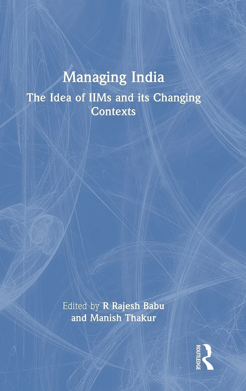 Managing India: The Idea of IIMs and its Changing Contexts