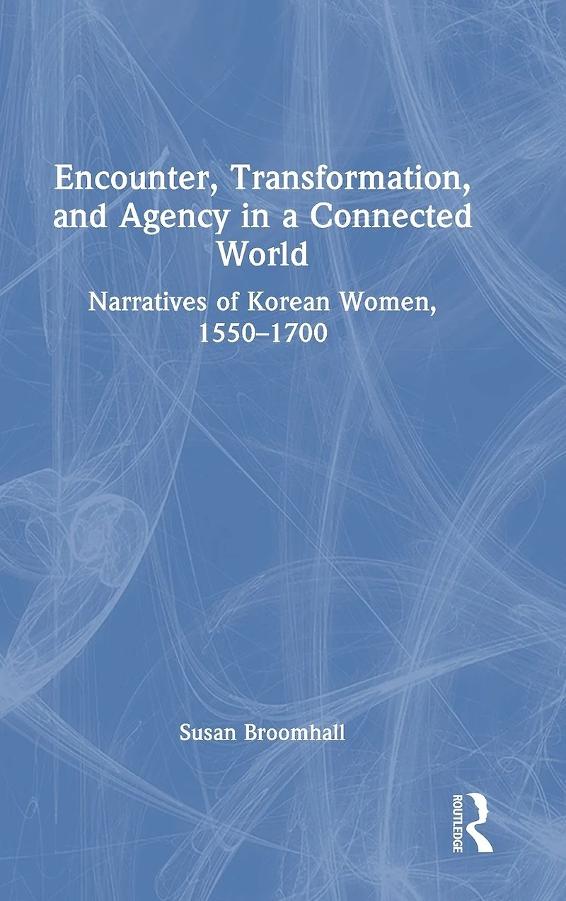 Encounter, Transformation, and Agency a Connected World: Narratives of Korean Women, 1550-1700