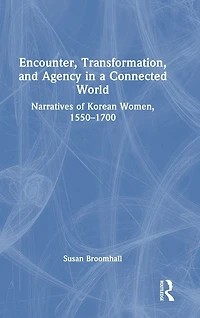 Encounter, Transformation, and Agency a Connected World: Narratives of Korean Women, 1550-1700