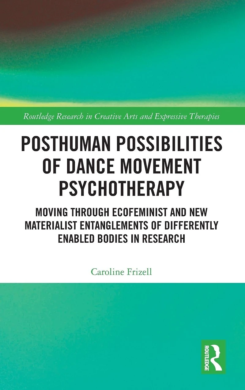Posthuman Possibilities of Dance Movement Psychotherapy: Moving through Ecofeminist and New Materialist Entanglements Differently Enabled Bodies Research