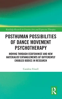 Posthuman Possibilities of Dance Movement Psychotherapy: Moving through Ecofeminist and New Materialist Entanglements Differently Enabled Bodies Research