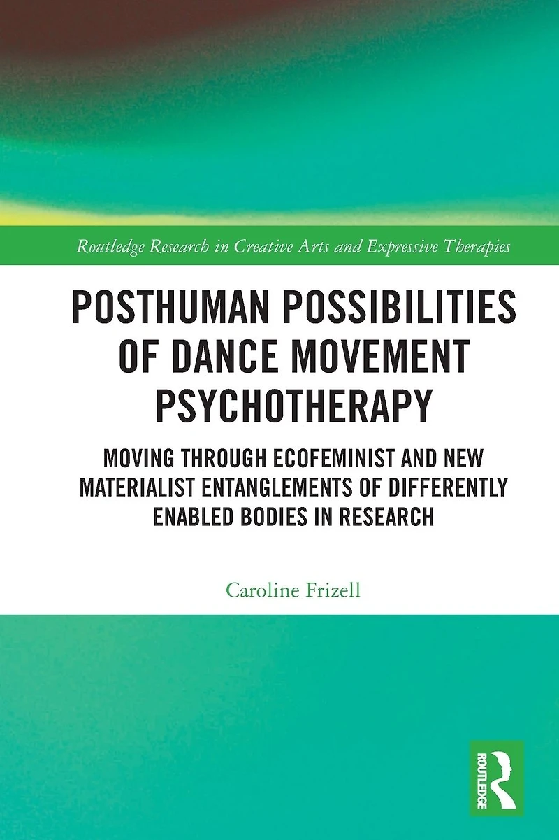 Posthuman Possibilities of Dance Movement Psychotherapy: Moving through Ecofeminist and New Materialist Entanglements Differently Enabled Bodies Research
