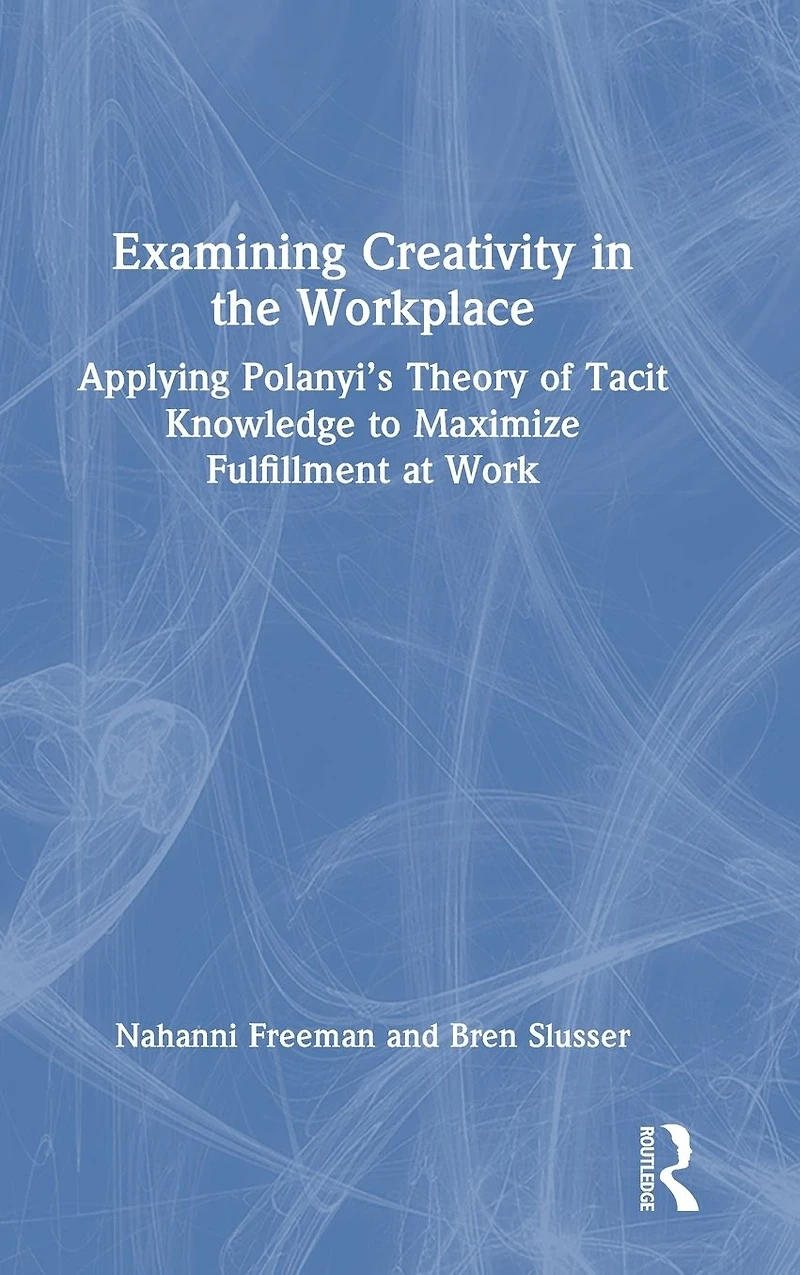 Examining Creativity the Workplace: Applying Polanyi's Theory of Tacit Knowledge to Maximize Fulfillment at Work