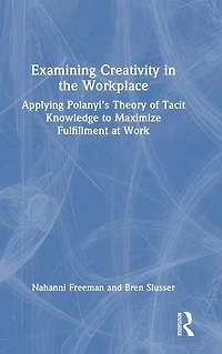 Examining Creativity the Workplace: Applying Polanyi's Theory of Tacit Knowledge to Maximize Fulfillment at Work