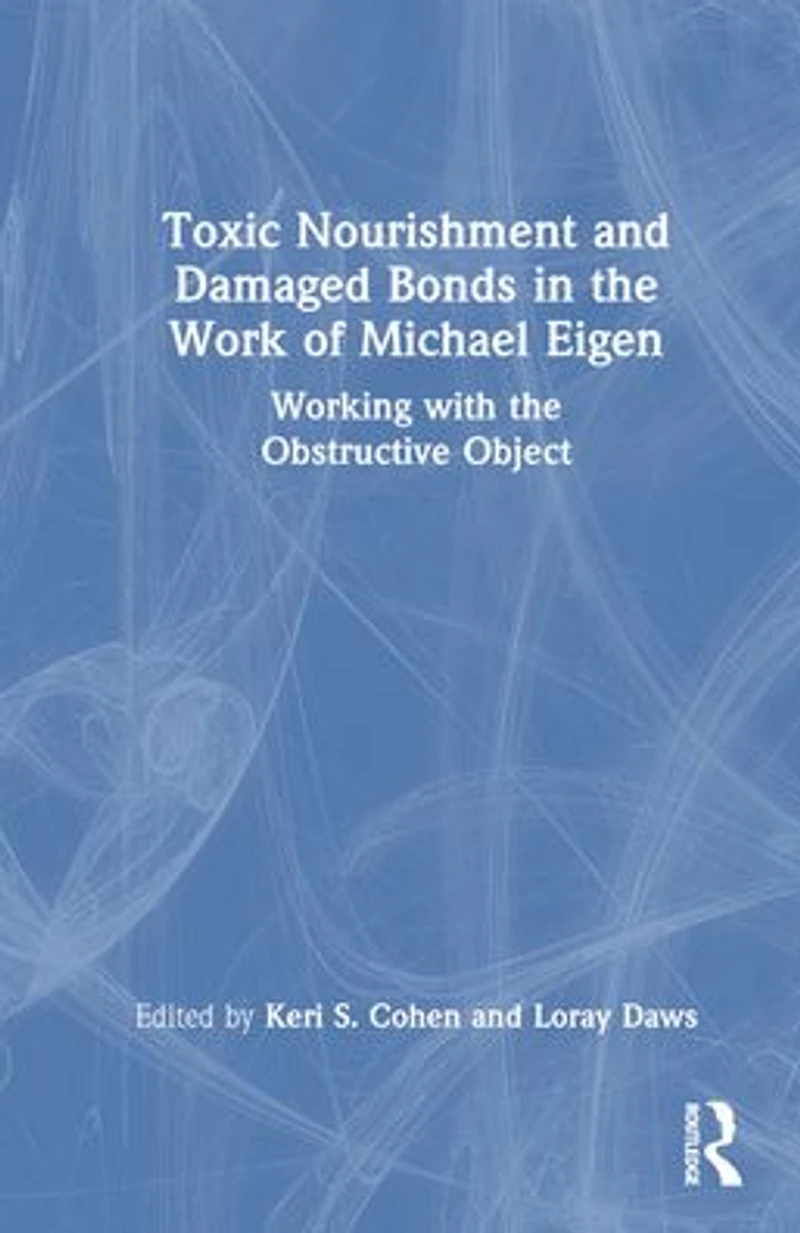 Toxic Nourishment and Damaged Bonds the Work of Michael Eigen: Working with Obstructive Object