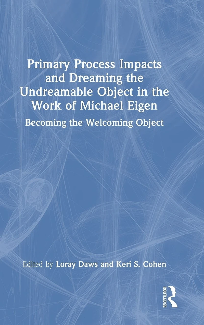 Primary Process Impacts and Dreaming the Undreamable Object Work of Michael Eigen: Becoming Welcoming