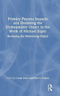 Primary Process Impacts and Dreaming the Undreamable Object Work of Michael Eigen: Becoming Welcoming