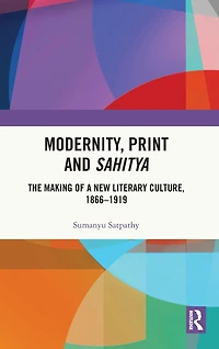 Modernity, Print and Sahitya: The Making of a New Literary Culture, 1866-1919